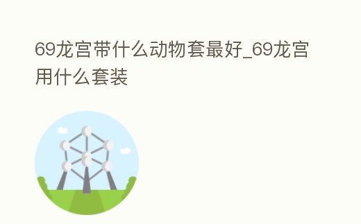 69龍宮帶什么動物套最好_69龍宮用什么套裝