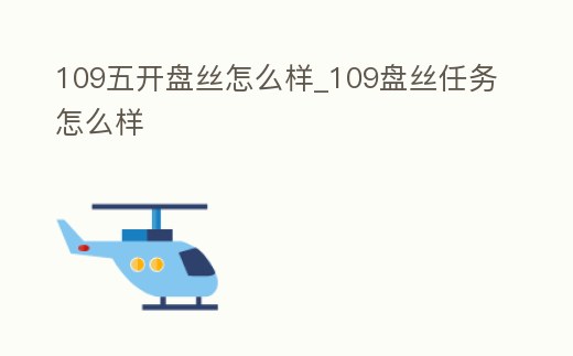 109五開盤絲怎么樣_109盤絲任務怎么樣