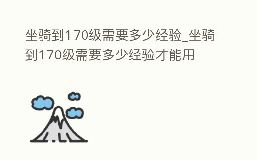 坐騎到170級需要多少經驗_坐騎到170級需要多少經驗才能用