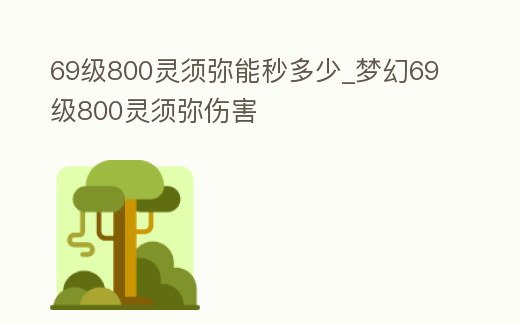 69級800靈須彌能秒多少_夢幻69級800靈須彌傷害