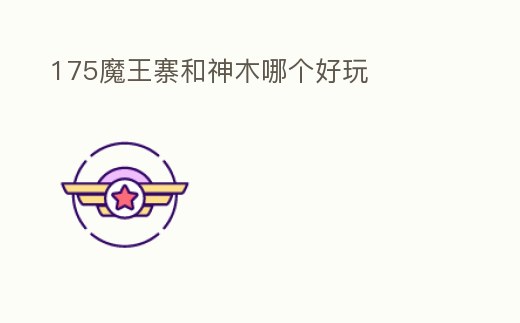 175魔王寨和神木哪個好玩