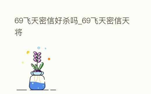 69飛天密信好殺嗎_69飛天密信天將