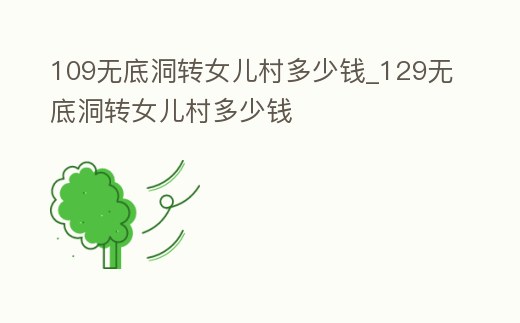 109無底洞轉女兒村多少錢_129無底洞轉女兒村多少錢