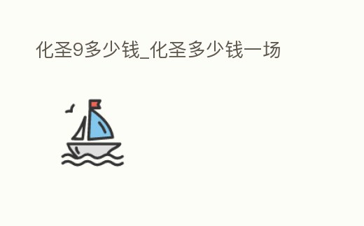 化圣9多少錢_化圣多少錢一場