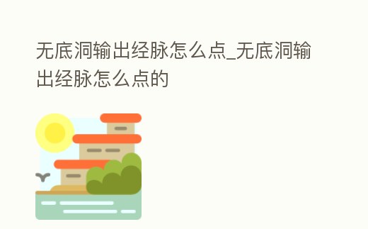 無底洞輸出經脈怎么點_無底洞輸出經脈怎么點的