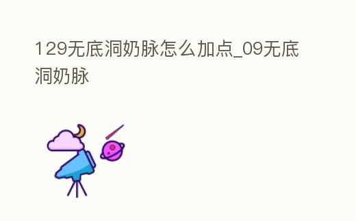 129無底洞奶脈怎么加點_09無底洞奶脈