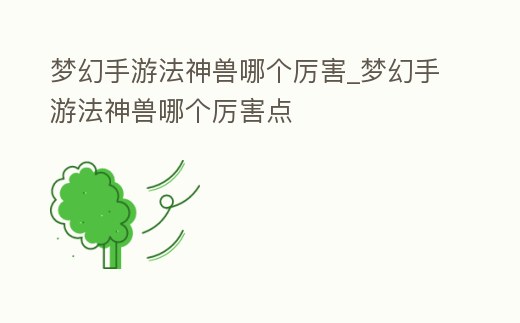 夢幻手游法神獸哪個厲害_夢幻手游法神獸哪個厲害點