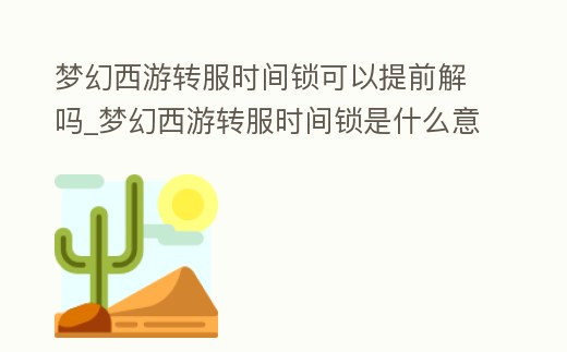 夢幻西游轉服時間鎖可以提前解嗎_夢幻西游轉服時間鎖是什么意思