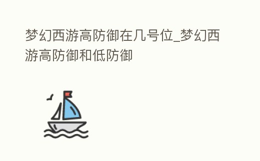 夢(mèng)幻西游高防御在幾號(hào)位_夢(mèng)幻西游高防御和低防御
