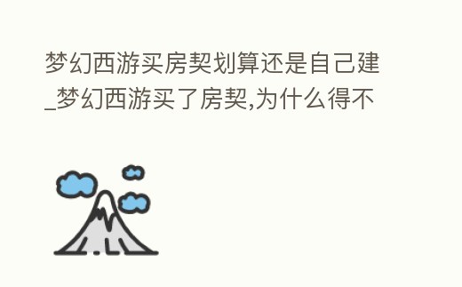 夢(mèng)幻西游買房契劃算還是自己建_夢(mèng)幻西游買了房契,為什么得不到的