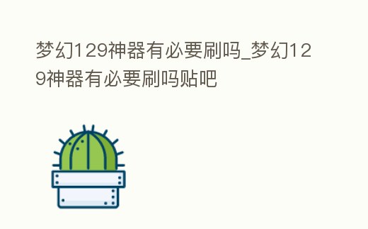 夢幻129神器有必要刷嗎_夢幻129神器有必要刷嗎貼吧