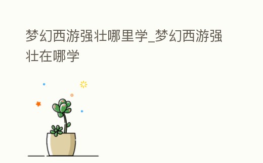 夢幻西游強壯哪里學_夢幻西游強壯在哪學