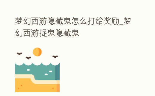 夢幻西游隱藏鬼怎么打給獎勵_夢幻西游捉鬼隱藏鬼
