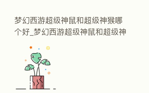 夢幻西游超級神鼠和超級神猴哪個好_夢幻西游超級神鼠和超級神猴哪個好打
