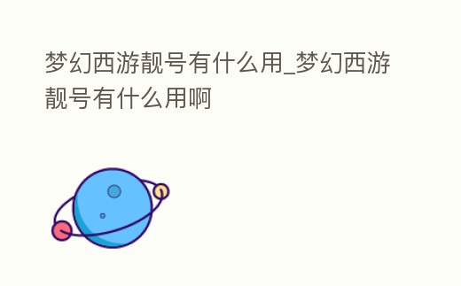 夢幻西游靚號有什么用_夢幻西游靚號有什么用啊