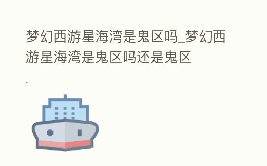 夢幻西游星海灣是鬼區嗎_夢幻西游星海灣是鬼區嗎還是鬼區