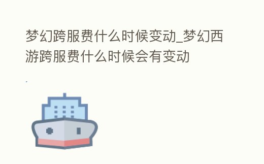 夢幻跨服費什么時候變動_夢幻西游跨服費什么時候會有變動