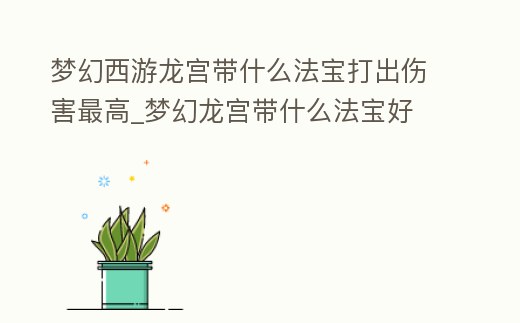 夢幻西游龍宮帶什么法寶打出傷害最高_夢幻龍宮帶什么法寶好