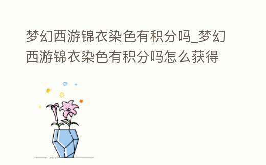 夢(mèng)幻西游錦衣染色有積分嗎_夢(mèng)幻西游錦衣染色有積分嗎怎么獲得