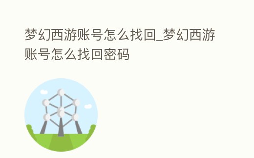 夢(mèng)幻西游賬號(hào)怎么找回_夢(mèng)幻西游賬號(hào)怎么找回密碼