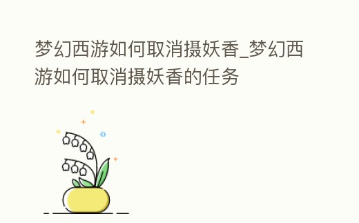 夢幻西游如何取消攝妖香_夢幻西游如何取消攝妖香的任務