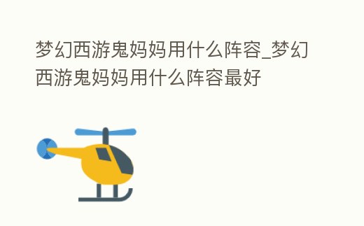 夢幻西游鬼媽媽用什么陣容_夢幻西游鬼媽媽用什么陣容最好