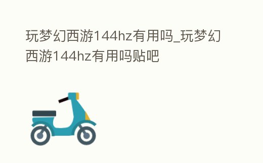 玩夢幻西游144hz有用嗎_玩夢幻西游144hz有用嗎貼吧