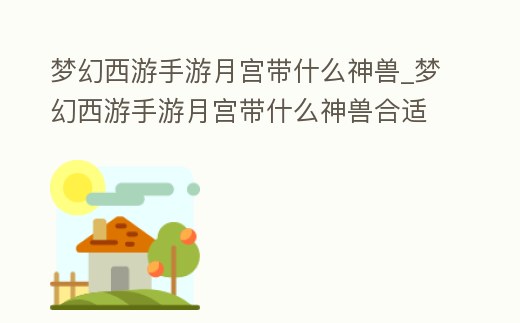 夢幻西游手游月宮帶什么神獸_夢幻西游手游月宮帶什么神獸合適