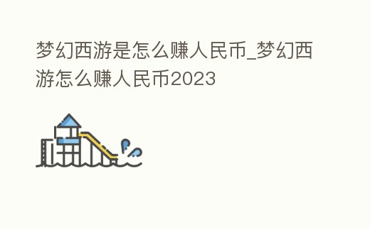 夢幻西游是怎么賺人民幣_夢幻西游怎么賺人民幣2023