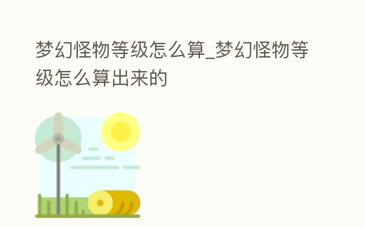 夢幻怪物等級怎么算_夢幻怪物等級怎么算出來的