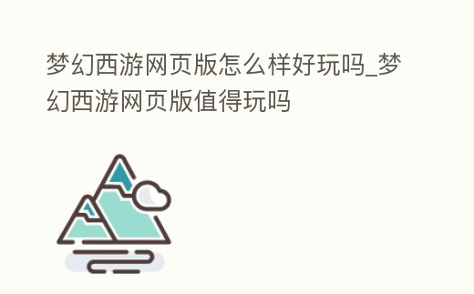 夢幻西游網頁版怎么樣好玩嗎_夢幻西游網頁版值得玩嗎