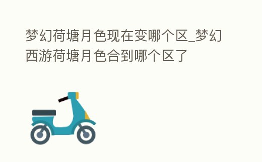 夢幻荷塘月色現在變哪個區_夢幻西游荷塘月色合到哪個區了
