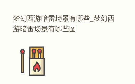 夢幻西游暗雷場景有哪些_夢幻西游暗雷場景有哪些圖