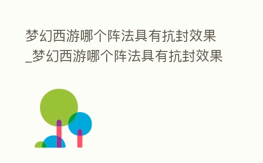 夢幻西游哪個陣法具有抗封效果_夢幻西游哪個陣法具有抗封效果最好