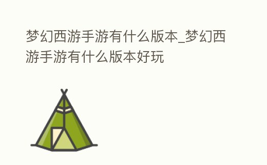 夢幻西游手游有什么版本_夢幻西游手游有什么版本好玩