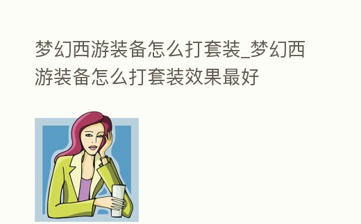 夢(mèng)幻西游裝備怎么打套裝_夢(mèng)幻西游裝備怎么打套裝效果最好