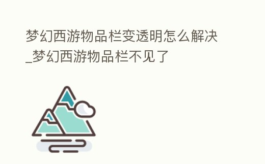 夢(mèng)幻西游物品欄變透明怎么解決_夢(mèng)幻西游物品欄不見了