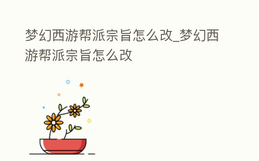 夢幻西游幫派宗旨怎么改_夢幻西游幫派宗旨怎么改
