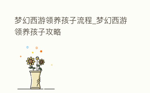 夢幻西游領養孩子流程_夢幻西游領養孩子攻略