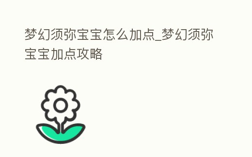 夢幻須彌寶寶怎么加點_夢幻須彌寶寶加點攻略
