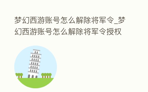 夢幻西游賬號怎么解除將軍令_夢幻西游賬號怎么解除將軍令授權