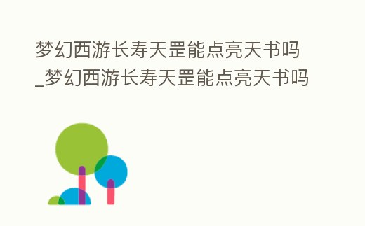 夢幻西游長壽天罡能點亮天書嗎_夢幻西游長壽天罡能點亮天書嗎多少錢