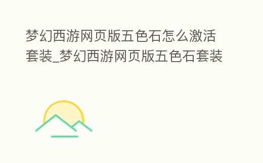 夢幻西游網頁版五色石怎么激活套裝_夢幻西游網頁版五色石套裝哪個好