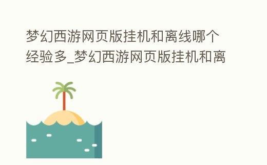 夢幻西游網頁版掛機和離線哪個經驗多_夢幻西游網頁版掛機和離線哪個經驗多一點
