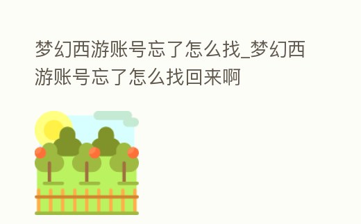 夢幻西游賬號忘了怎么找_夢幻西游賬號忘了怎么找回來啊