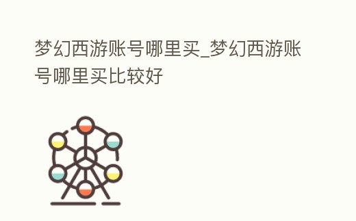 夢幻西游賬號哪里買_夢幻西游賬號哪里買比較好