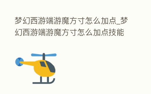 夢幻西游端游魔方寸怎么加點_夢幻西游端游魔方寸怎么加點技能