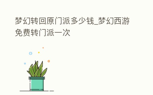 夢幻轉回原門派多少錢_夢幻西游免費轉門派一次