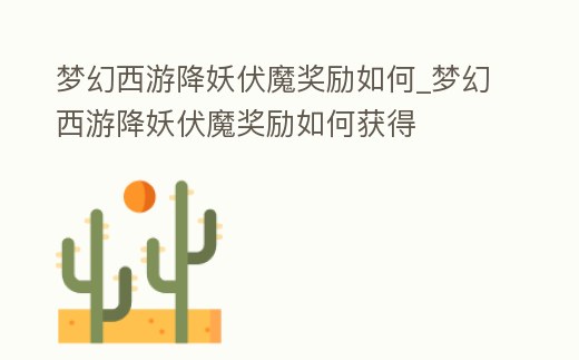 夢幻西游降妖伏魔獎勵如何_夢幻西游降妖伏魔獎勵如何獲得