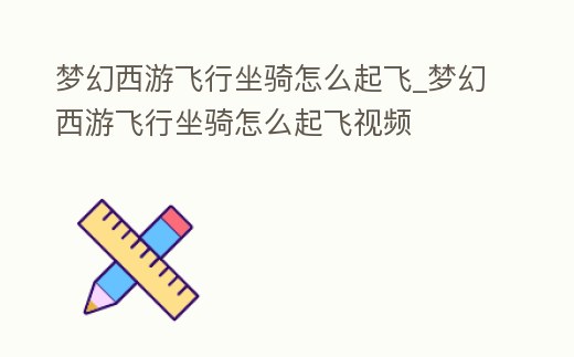 夢幻西游飛行坐騎怎么起飛_夢幻西游飛行坐騎怎么起飛視頻